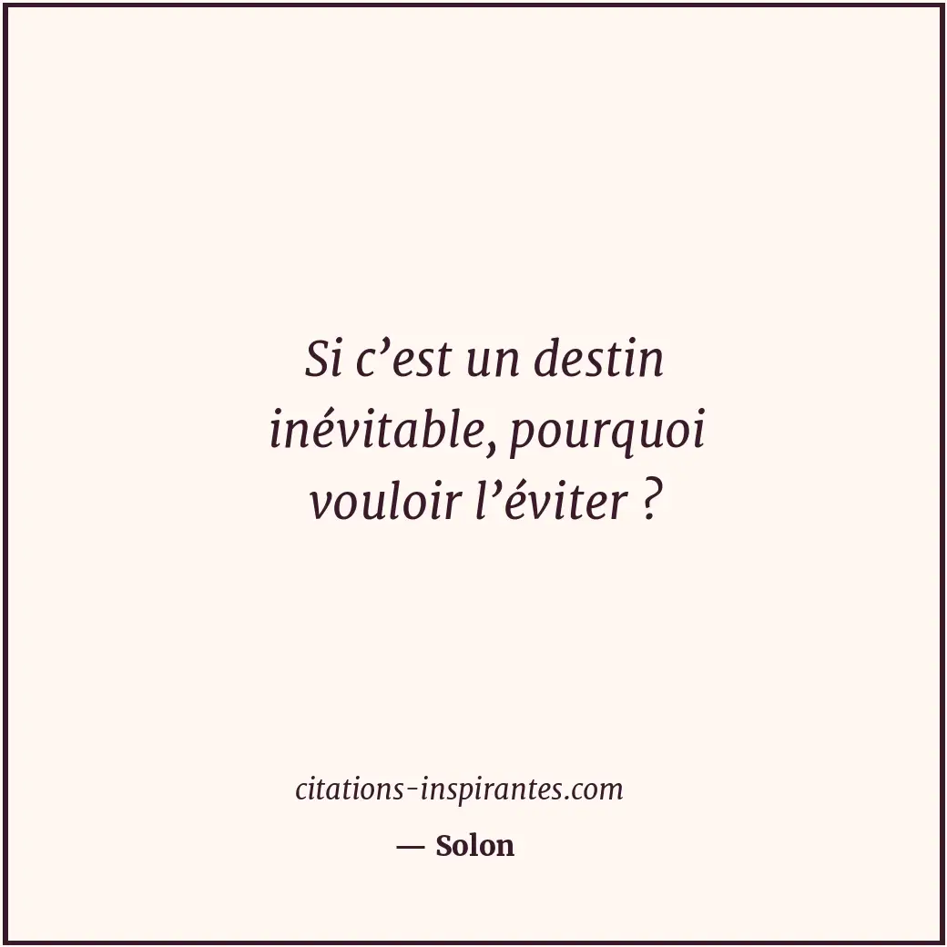 Si c’est un destin inévitable, pourquoi vouloir l’éviter ? Citation de Solon