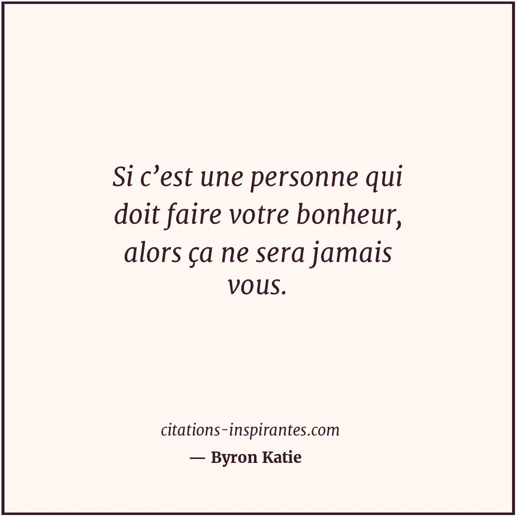 Si c’est une personne qui doit faire votre bonheur, alors ça ne sera jamais vous... Citation de Byron Katie