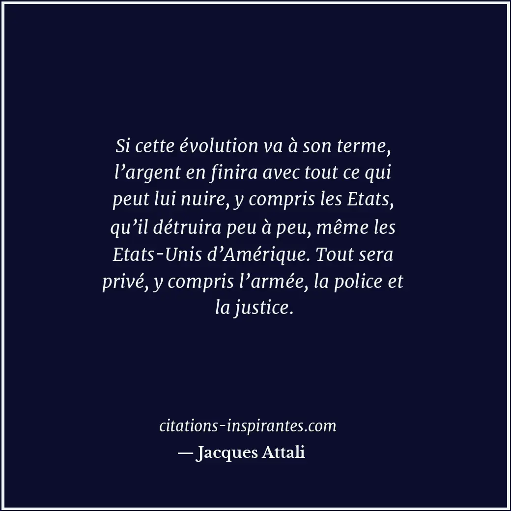 Si cette évolution va à son terme, l’argent en finira avec tout ce qui peut lui... Citation de Jacques Attali