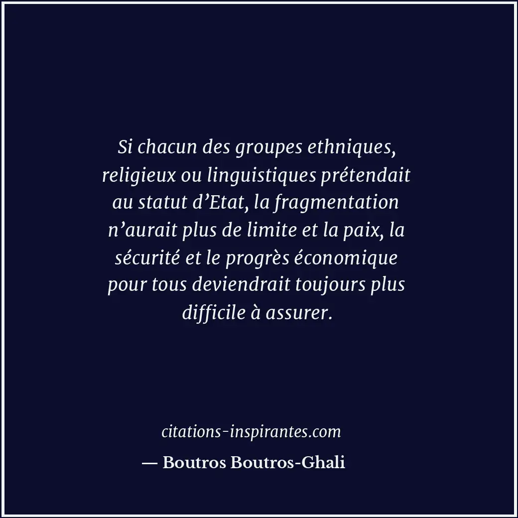 Si chacun des groupes ethniques, religieux ou linguistiques prétendait au statut... Citation de Boutros Boutros-Ghali