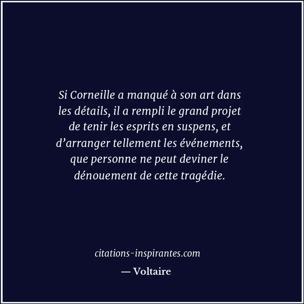 Si Corneille a manqué à son art dans les détails, il a rempli le grand projet de... Citation de Voltaire