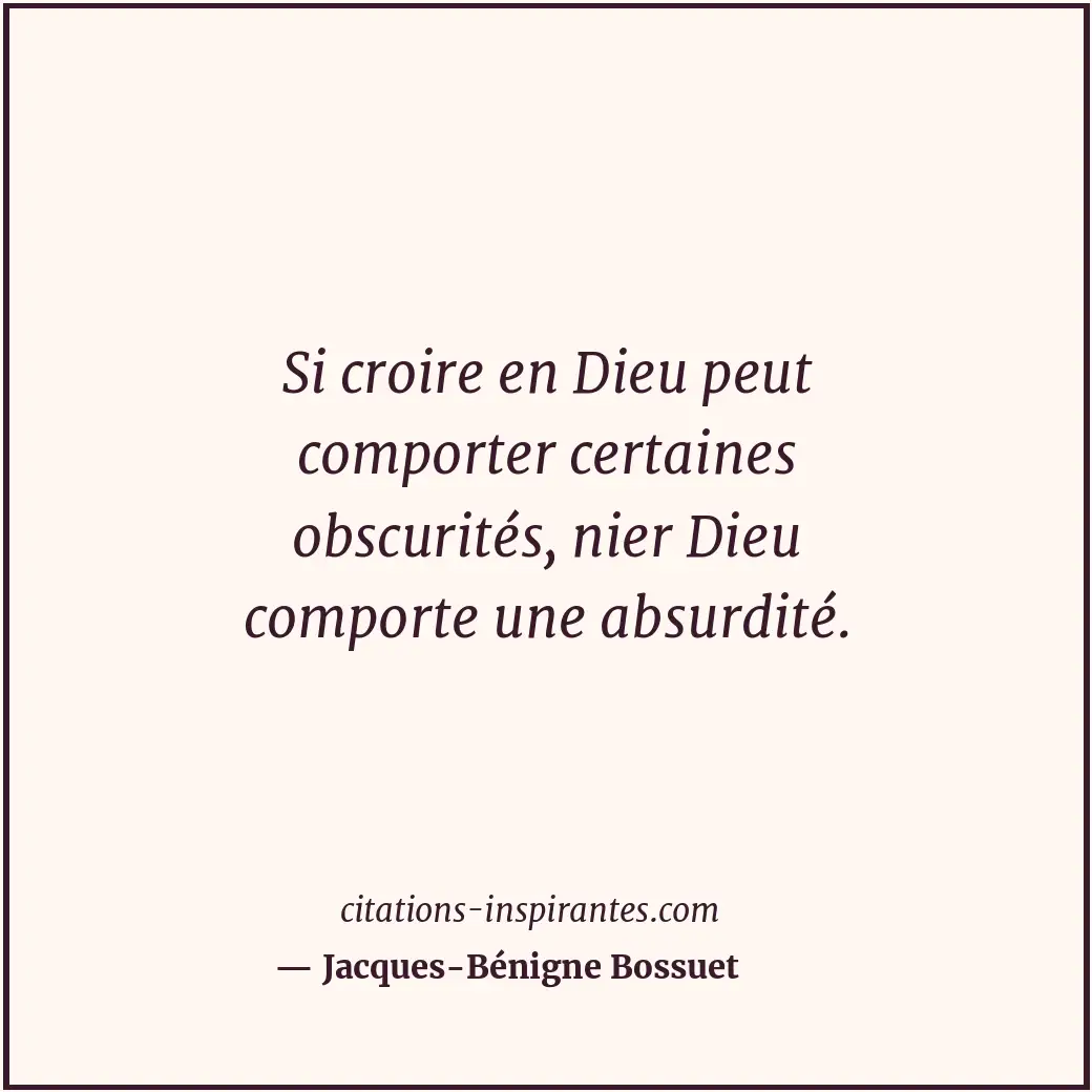 Si croire en Dieu peut comporter certaines obscurités, nier Dieu comporte une ab... Citation de Jacques-Bénigne Bossuet
