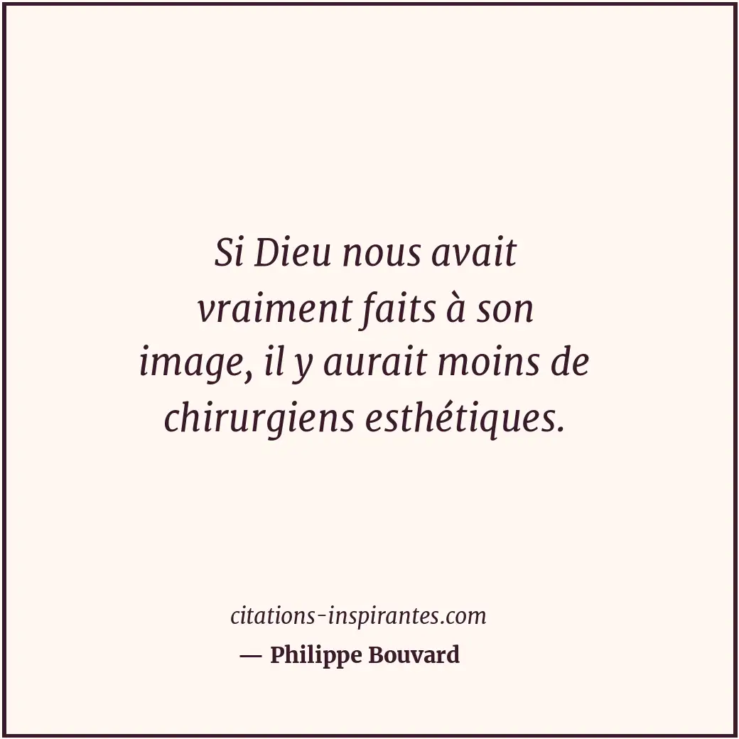 Si Dieu nous avait vraiment faits à son image, il y aurait moins de chirurgiens... Citation de Philippe Bouvard