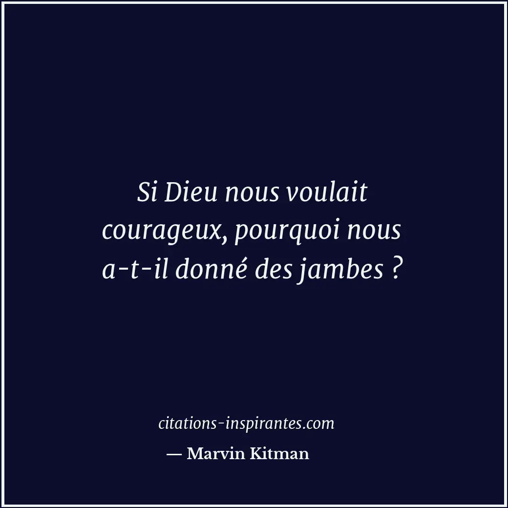 Si Dieu nous voulait courageux, pourquoi nous a-t-il donné des jambes ? Citation de Marvin Kitman