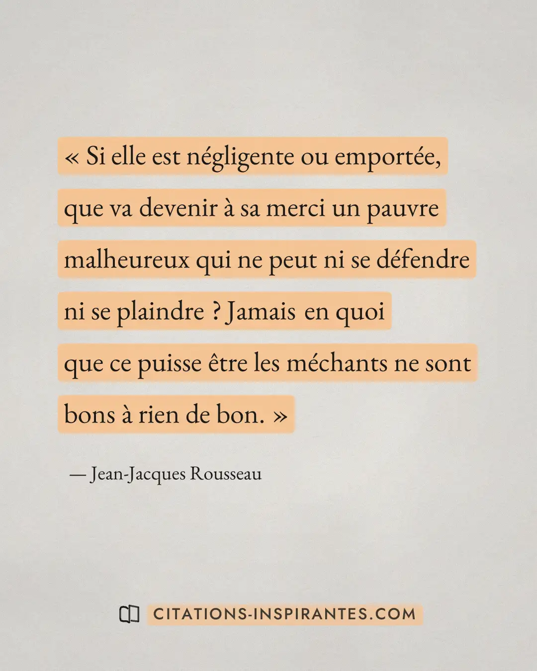 « Si elle est négligente ou emportée, que va devenir à sa merci un pauvre malheureux qui ne peut ni se défendre... » — Jean-Jacques Rousseau