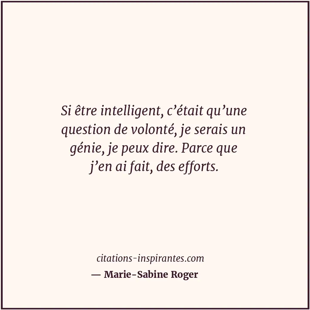 Si être intelligent, c’était qu’une question de volonté, je serais un génie, je... Citation de Marie-Sabine Roger