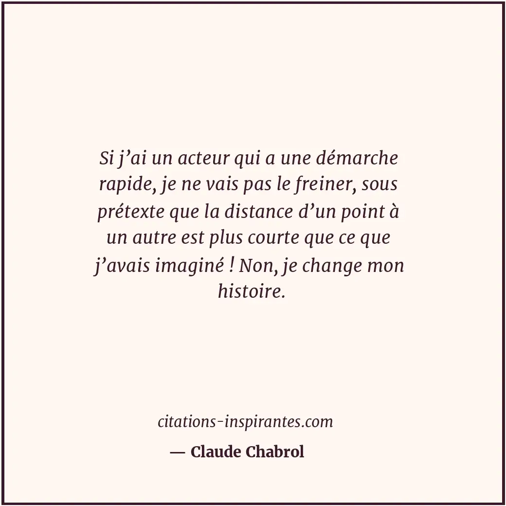 Si j’ai un acteur qui a une démarche rapide, je ne vais pas le freiner, sous pré... Citation de Claude Chabrol