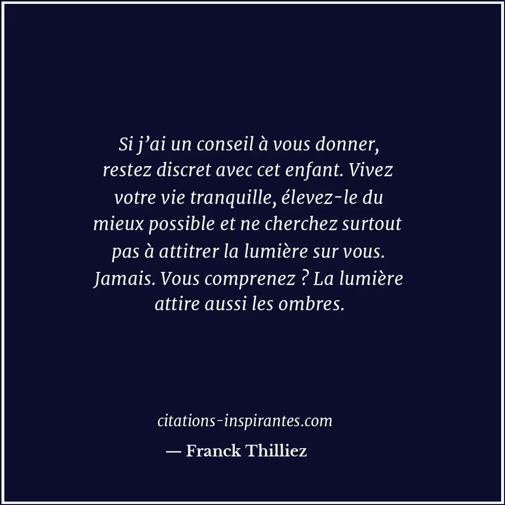 Si j’ai un conseil à vous donner, restez discret avec cet enfant. Vivez votre vi... Citation de Franck Thilliez