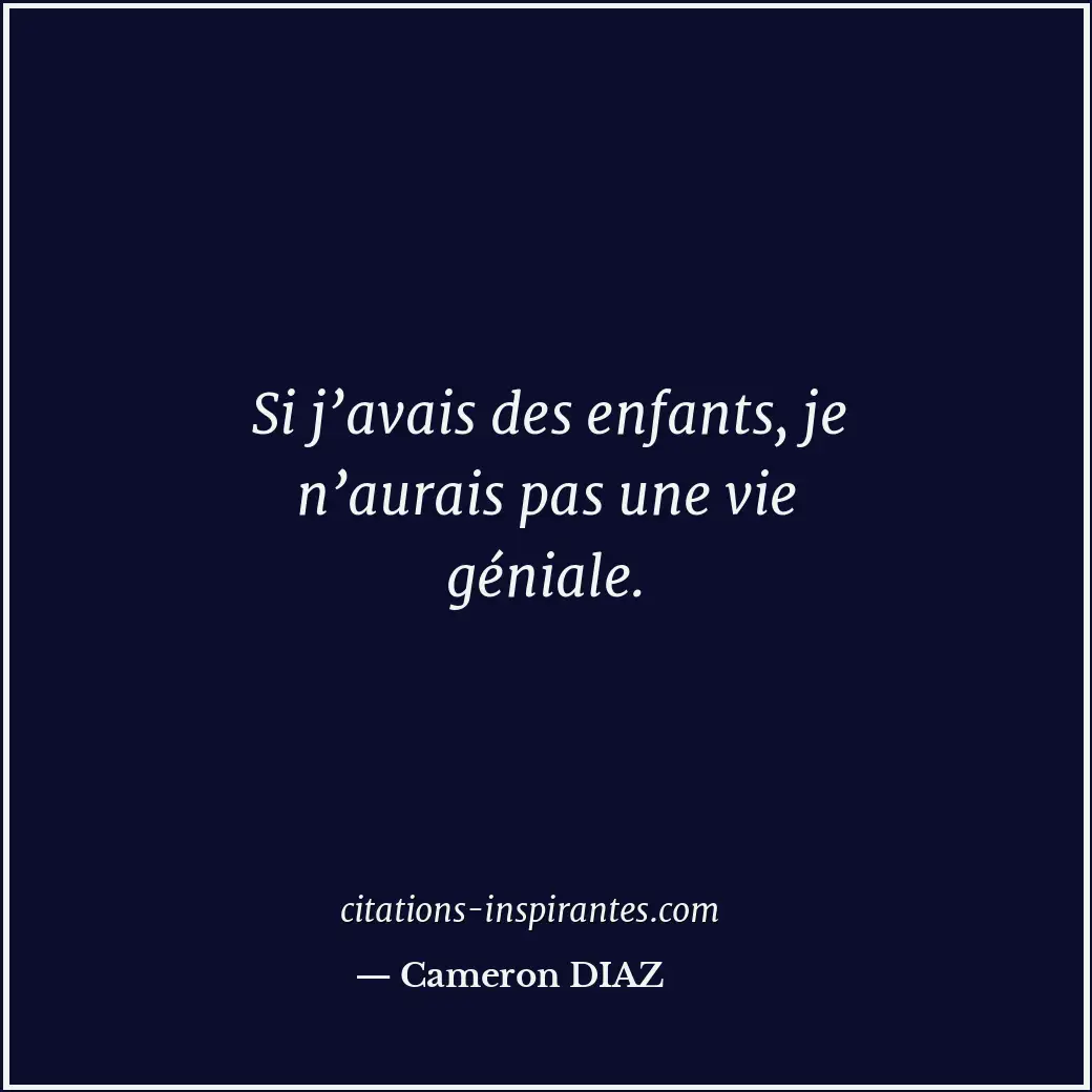 Si j’avais des enfants, je n’aurais pas une vie géniale. Citation de Cameron DIAZ