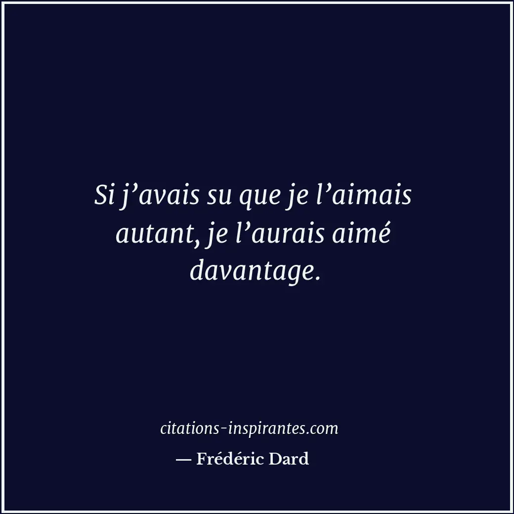 Si j’avais su que je l’aimais autant, je l’aurais aimé davantage. Citation de Frédéric Dard