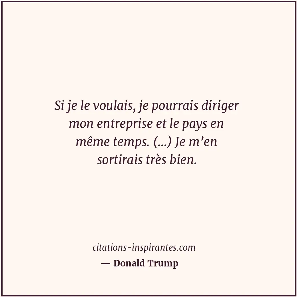 Si je le voulais, je pourrais diriger mon entreprise et le pays en même temps. (... Citation de Donald Trump