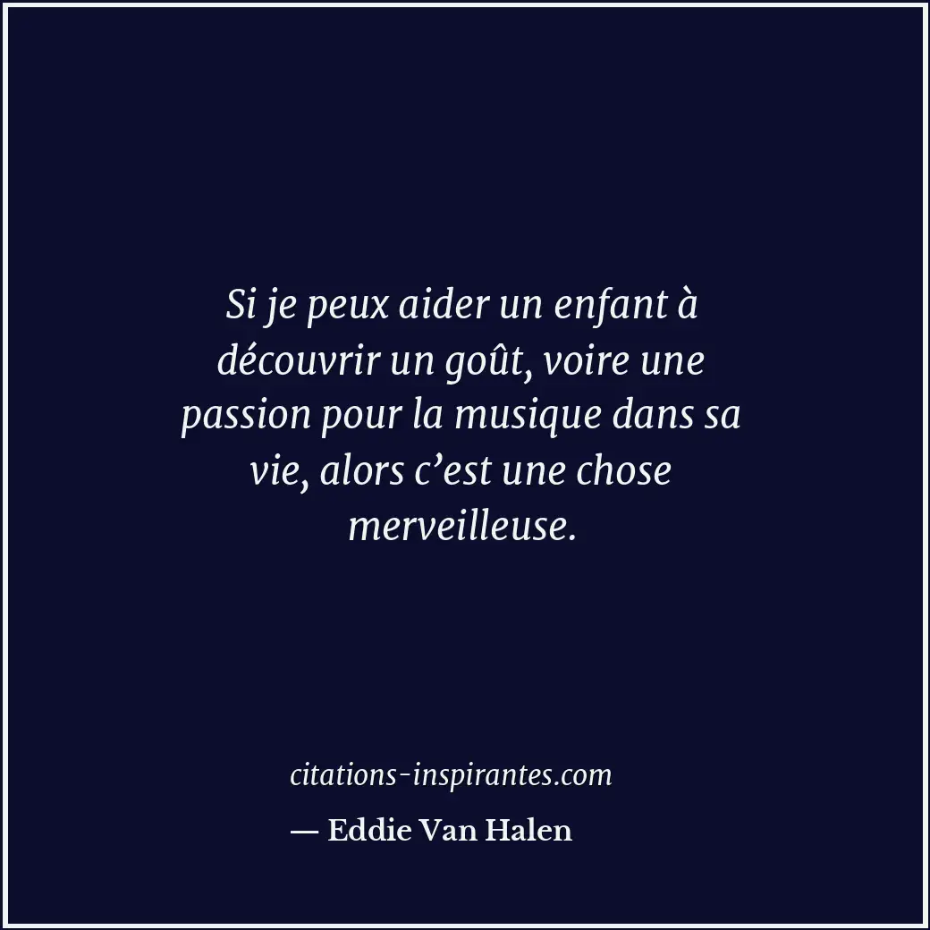 Si je peux aider un enfant à découvrir un goût, voire une passion pour la musiqu... Citation de Eddie Van Halen