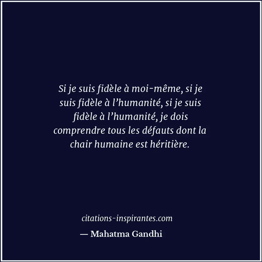 Si je suis fidèle à moi-même, si je suis fidèle à l’humanité, si je suis fidèle... Citation de Mahatma Gandhi