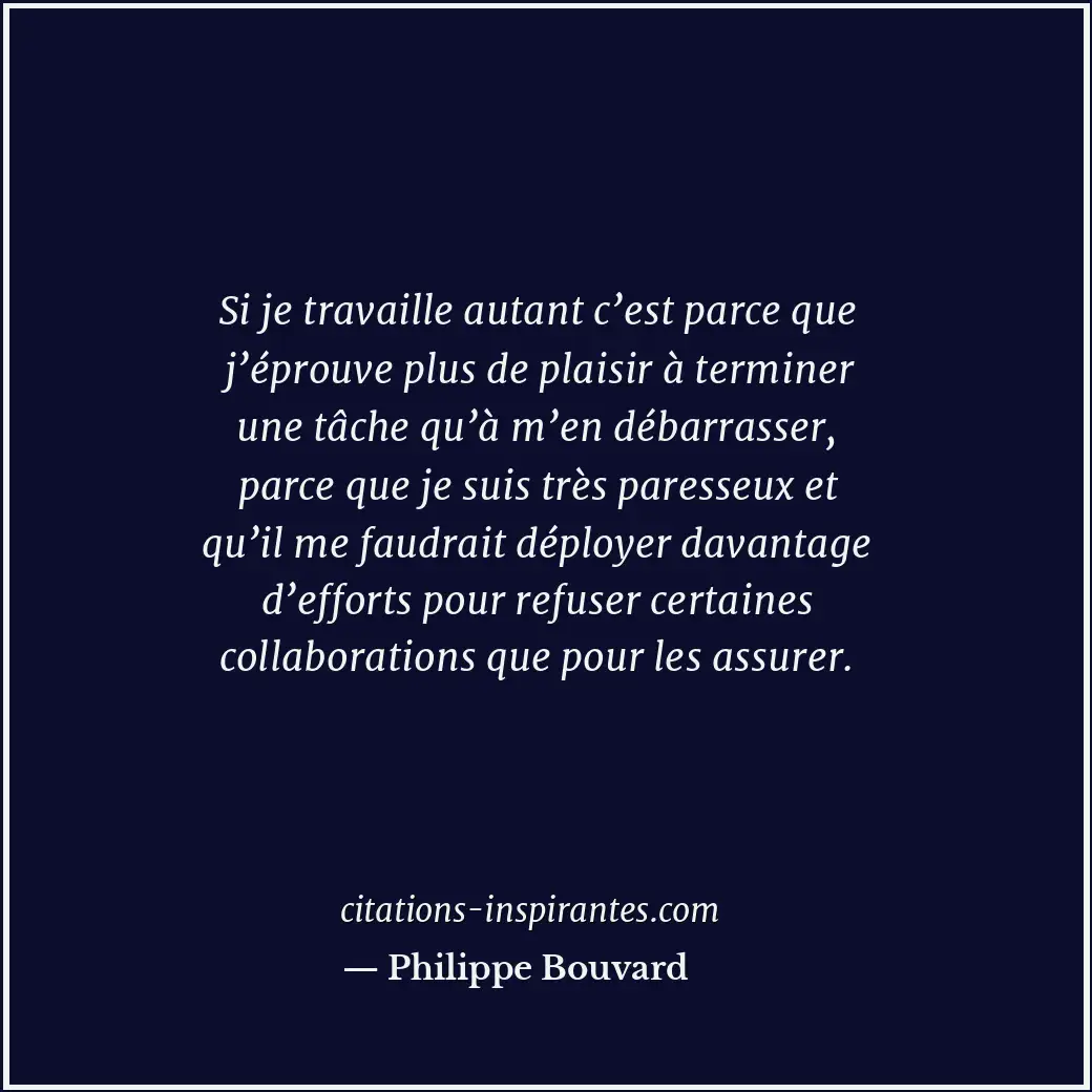 Si je travaille autant c’est parce que j’éprouve plus de plaisir à terminer une... Citation de Philippe Bouvard