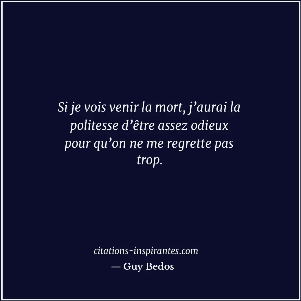 Si je vois venir la mort, j’aurai la politesse d’être assez odieux pour qu’on ne... Citation de Guy Bedos