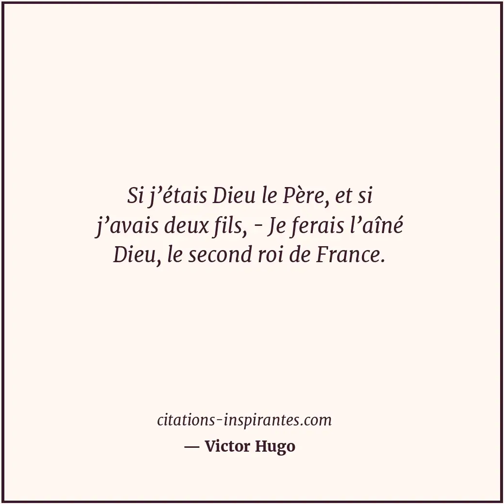 Si j’étais Dieu le Père, et si j’avais deux fils, - Je ferais l’aîné Dieu, le se... Citation de Victor Hugo