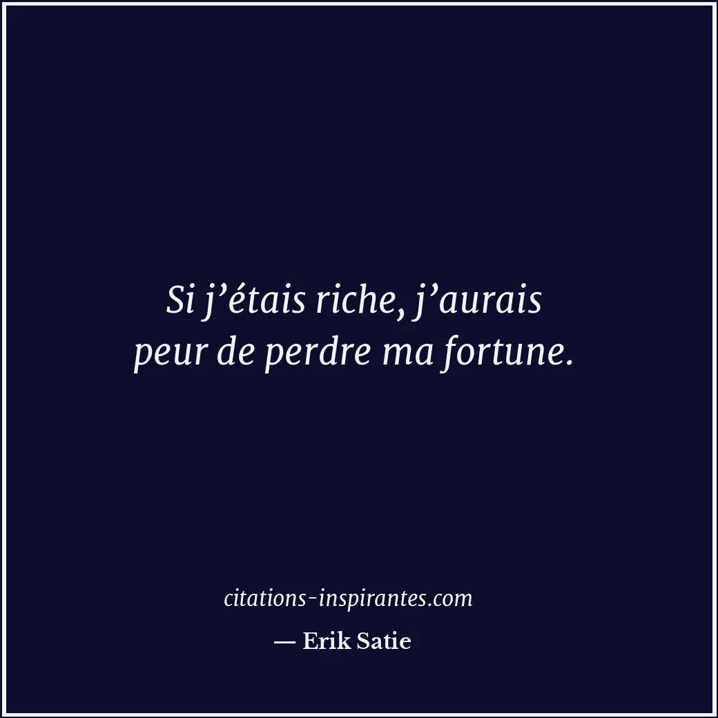 Si j’étais riche, j’aurais peur de perdre ma fortune. Citation de Erik Satie