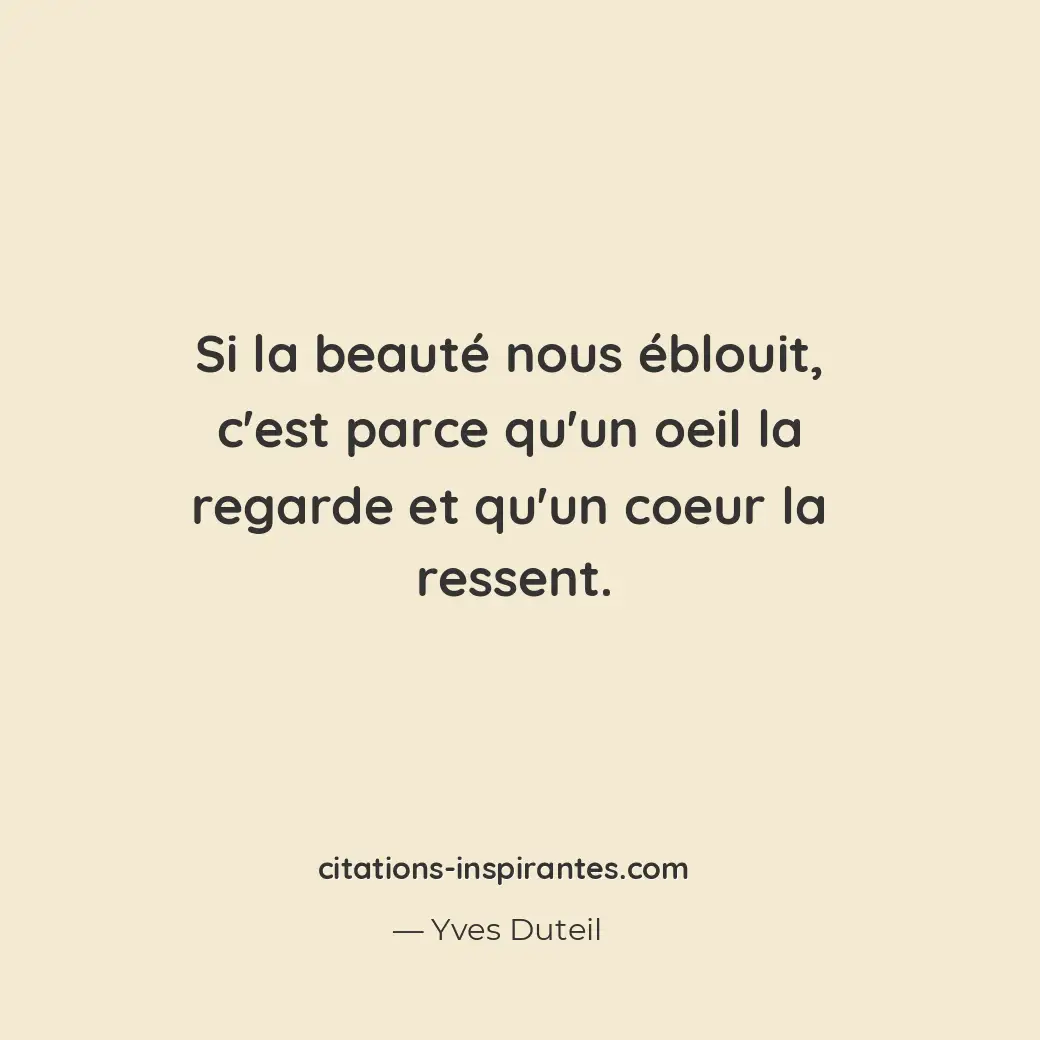 Si la beauté nous éblouit, c’est parce qu’un oeil la regarde et qu’un coeur la r... Citation de Yves Duteil