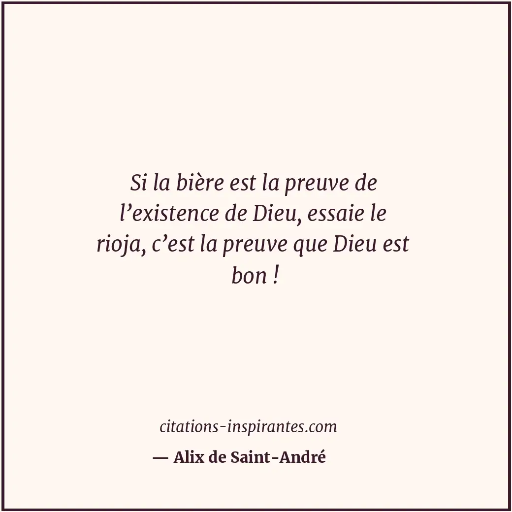 Si la bière est la preuve de l’existence de Dieu, essaie le rioja, c’est la preu... Citation de Alix de Saint-André