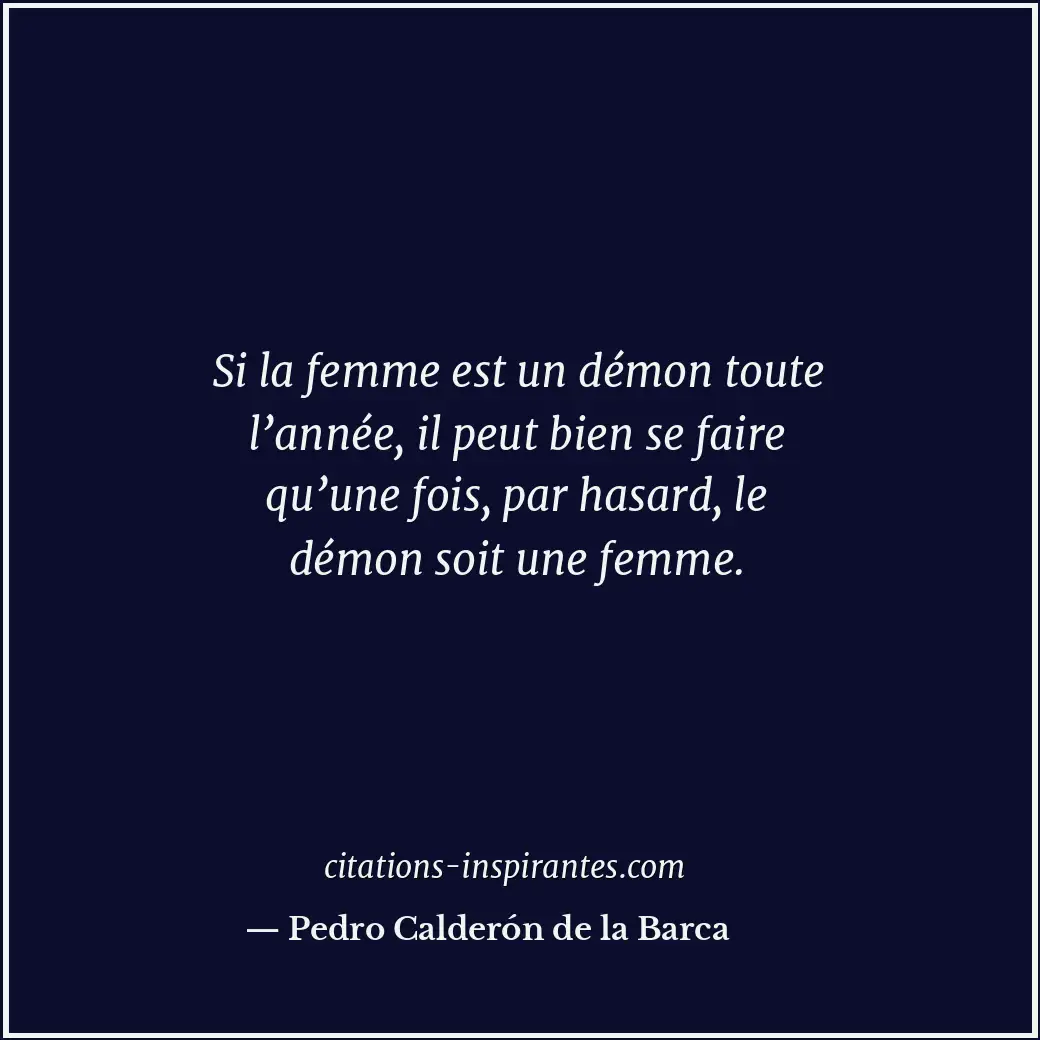 Si la femme est un démon toute l’année, il peut bien se faire qu’une fois, par h... Citation de Pedro Calderón de la Barca