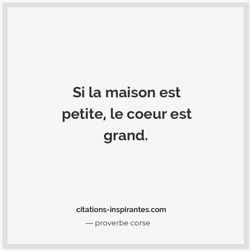Si la maison est petite, le coeur est grand. Citation de proverbe corse