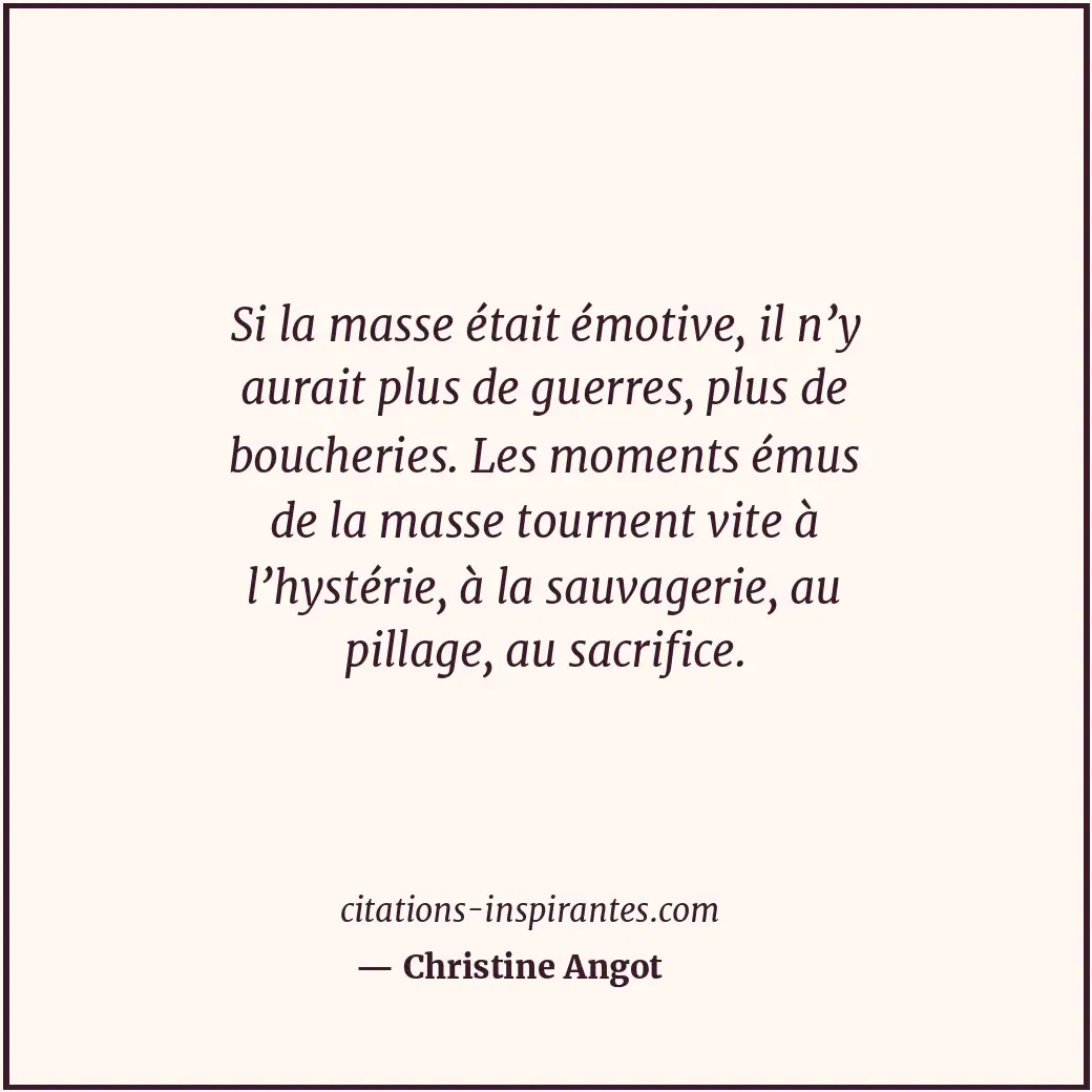 Si la masse était émotive, il n’y aurait plus de guerres, plus de boucheries. Le... Citation de Christine Angot