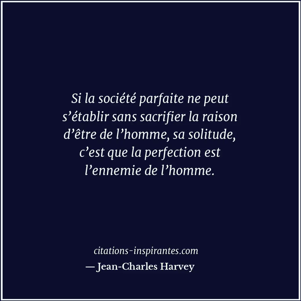 Si la société parfaite ne peut s’établir sans sacrifier la raison d’être de l’ho... Citation de Jean-Charles Harvey
