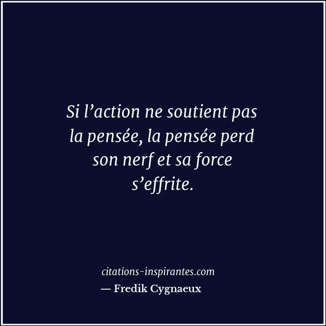 Si l’action ne soutient pas la pensée, la pensée perd son nerf et sa force s’eff... Citation de Fredik Cygnaeux