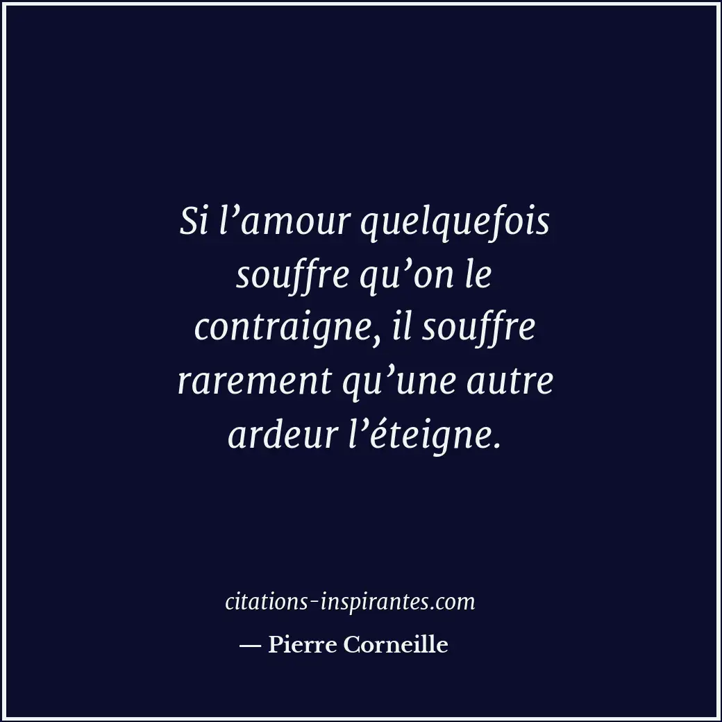 Si l’amour quelquefois souffre qu’on le contraigne, il souffre rarement qu’une a... Citation de Pierre Corneille