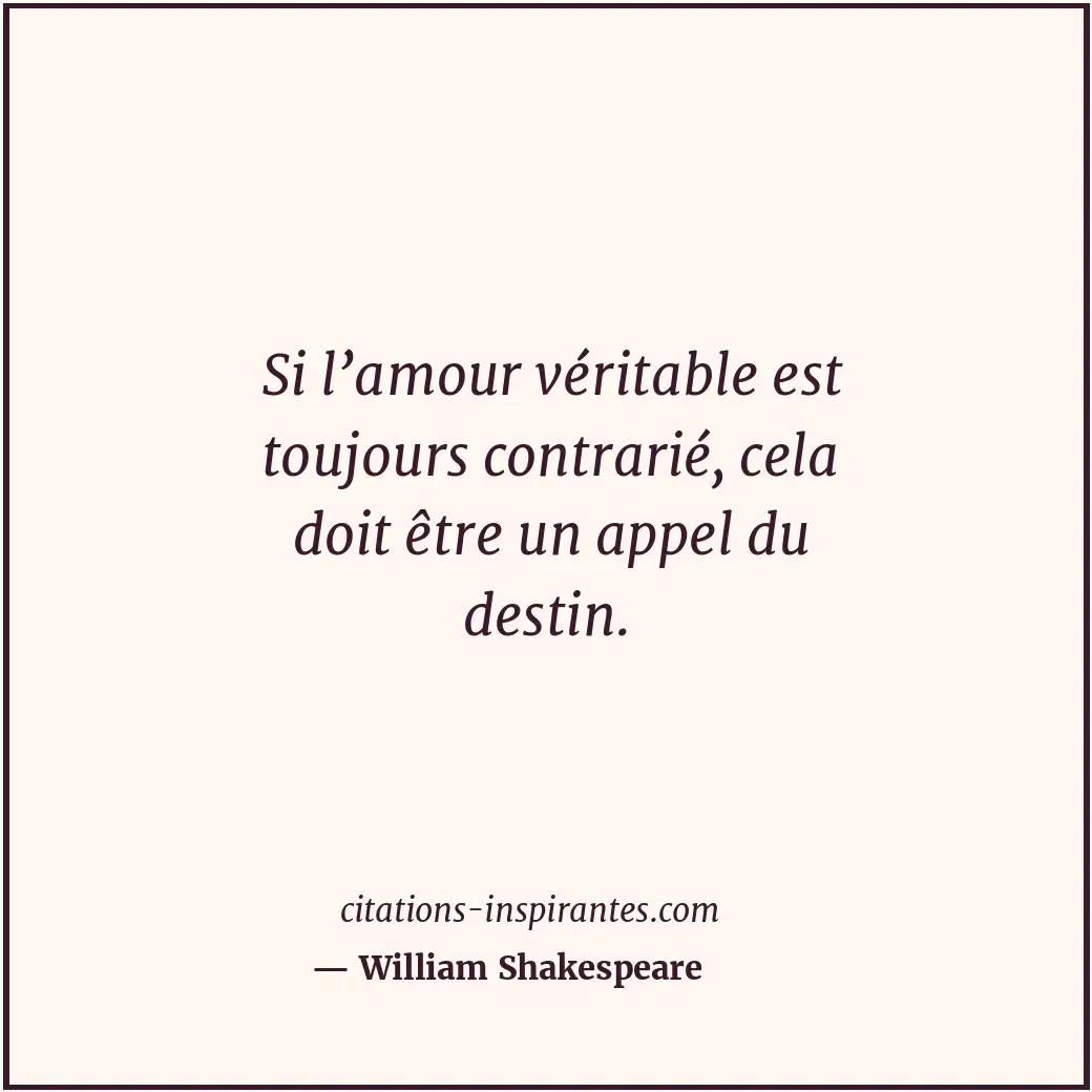 Si l’amour véritable est toujours contrarié, cela doit être un appel du destin. Citation de William Shakespeare