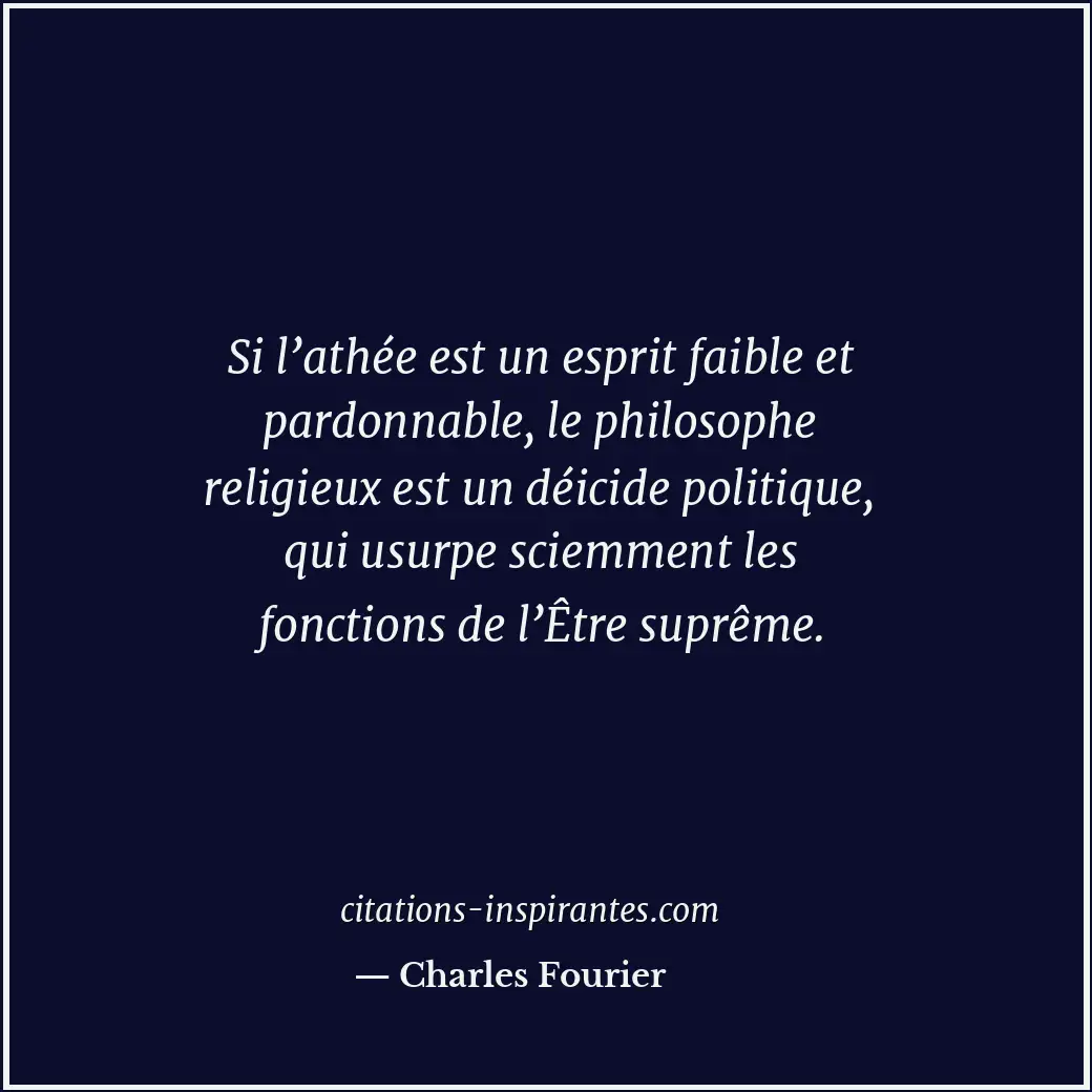 Si l’athée est un esprit faible et pardonnable, le philosophe religieux est un d... Citation de Charles Fourier