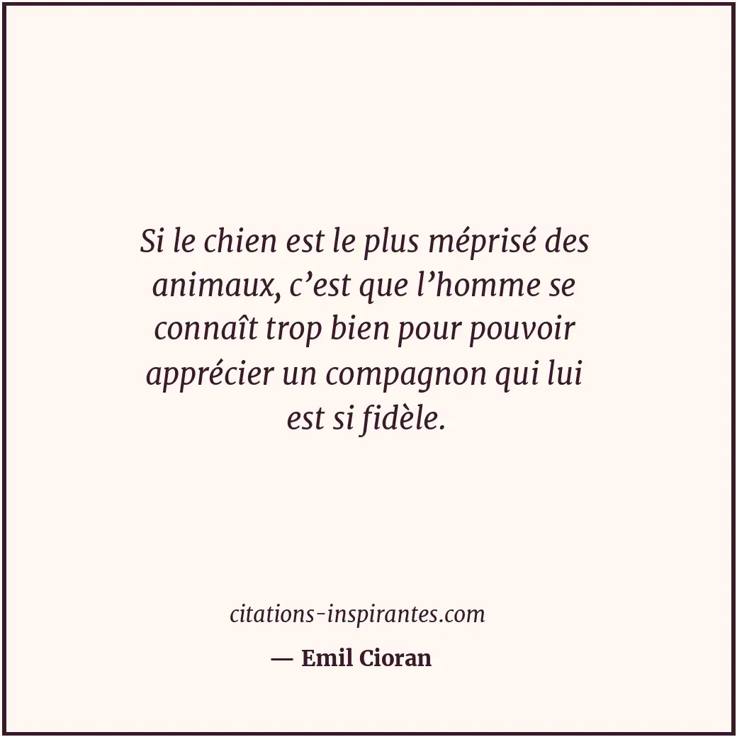 Si le chien est le plus méprisé des animaux, c’est que l’homme se connaît trop b... Citation de Emil Cioran
