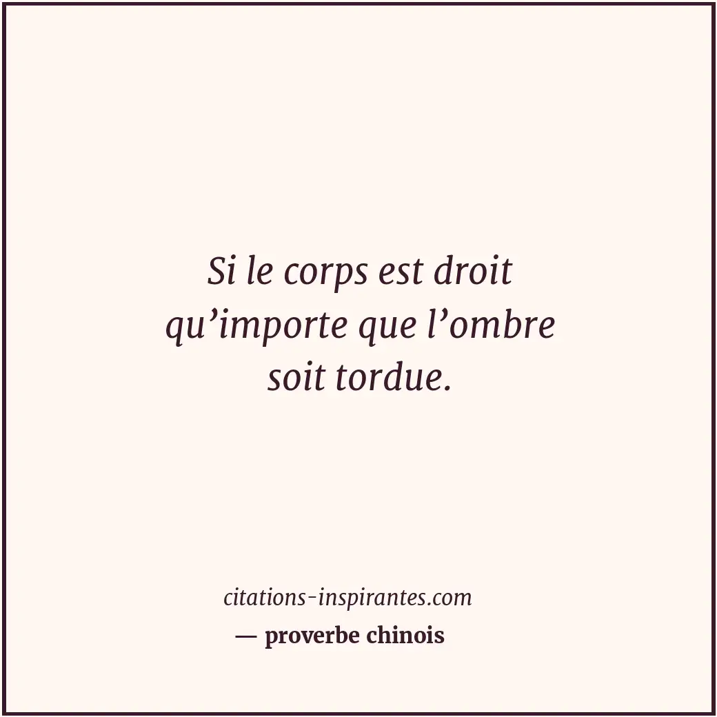 Si le corps est droit qu’importe que l’ombre soit tordue. Citation de proverbe chinois