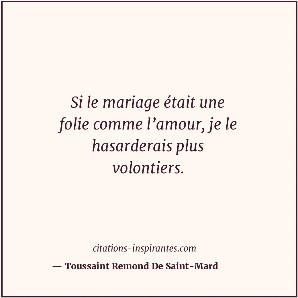 Si le mariage était une folie comme l’amour, je le hasarderais plus volontiers. Citation de Toussaint Remond De Saint-Mard