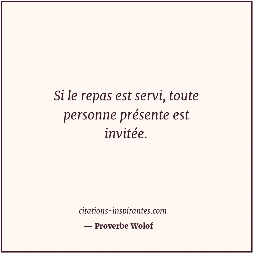 Si le repas est servi, toute personne présente est invitée. Citation de Proverbe Wolof