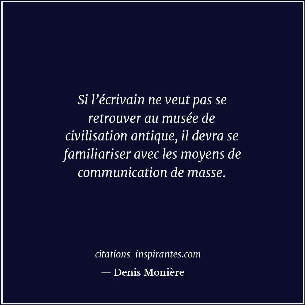 Si l’écrivain ne veut pas se retrouver au musée de civilisation antique, il devr... Citation de Denis Monière