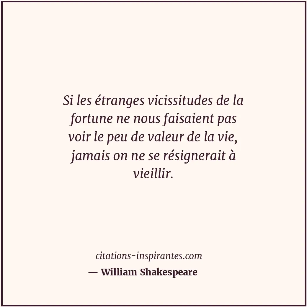 Si les étranges vicissitudes de la fortune ne nous faisaient pas voir le peu de... Citation de William Shakespeare