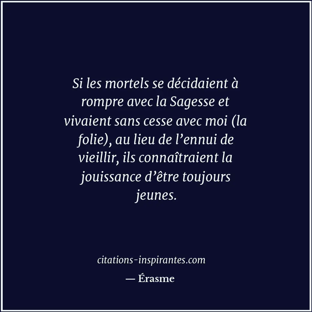 Si les mortels se décidaient à rompre avec la Sagesse et vivaient sans cesse ave... Citation de Érasme