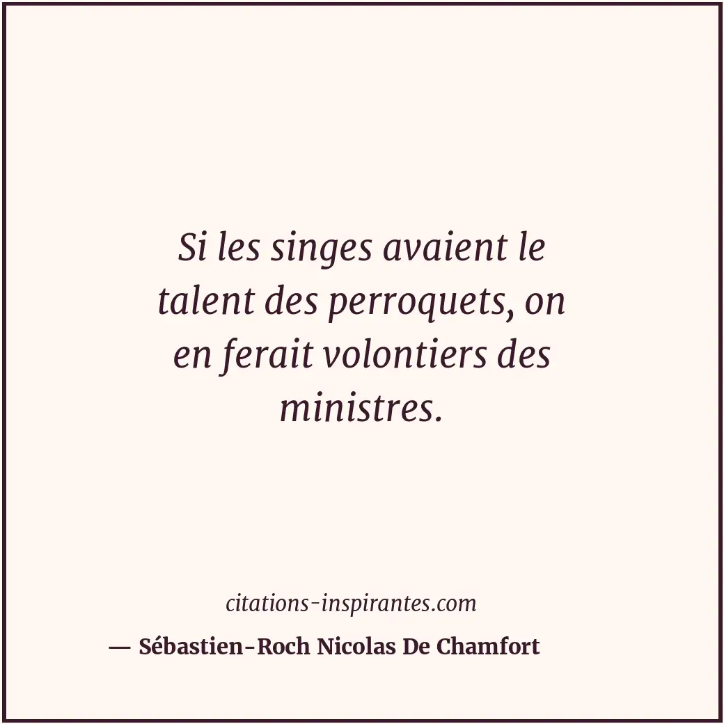 Si les singes avaient le talent des perroquets, on en ferait volontiers des mini... Citation de Sébastien-Roch Nicolas De Chamfort