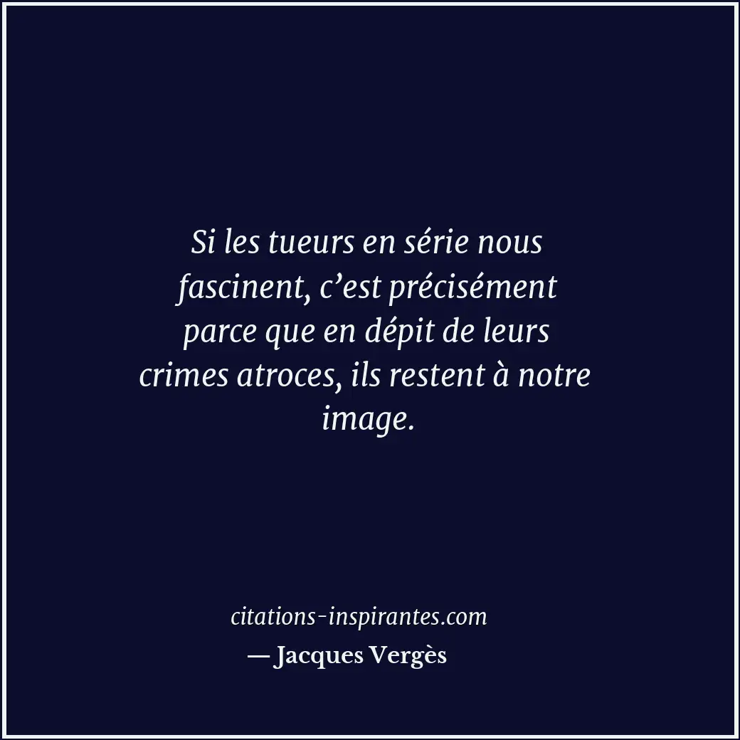 Si les tueurs en série nous fascinent, c’est précisément parce que en dépit de l... Citation de Jacques Vergès