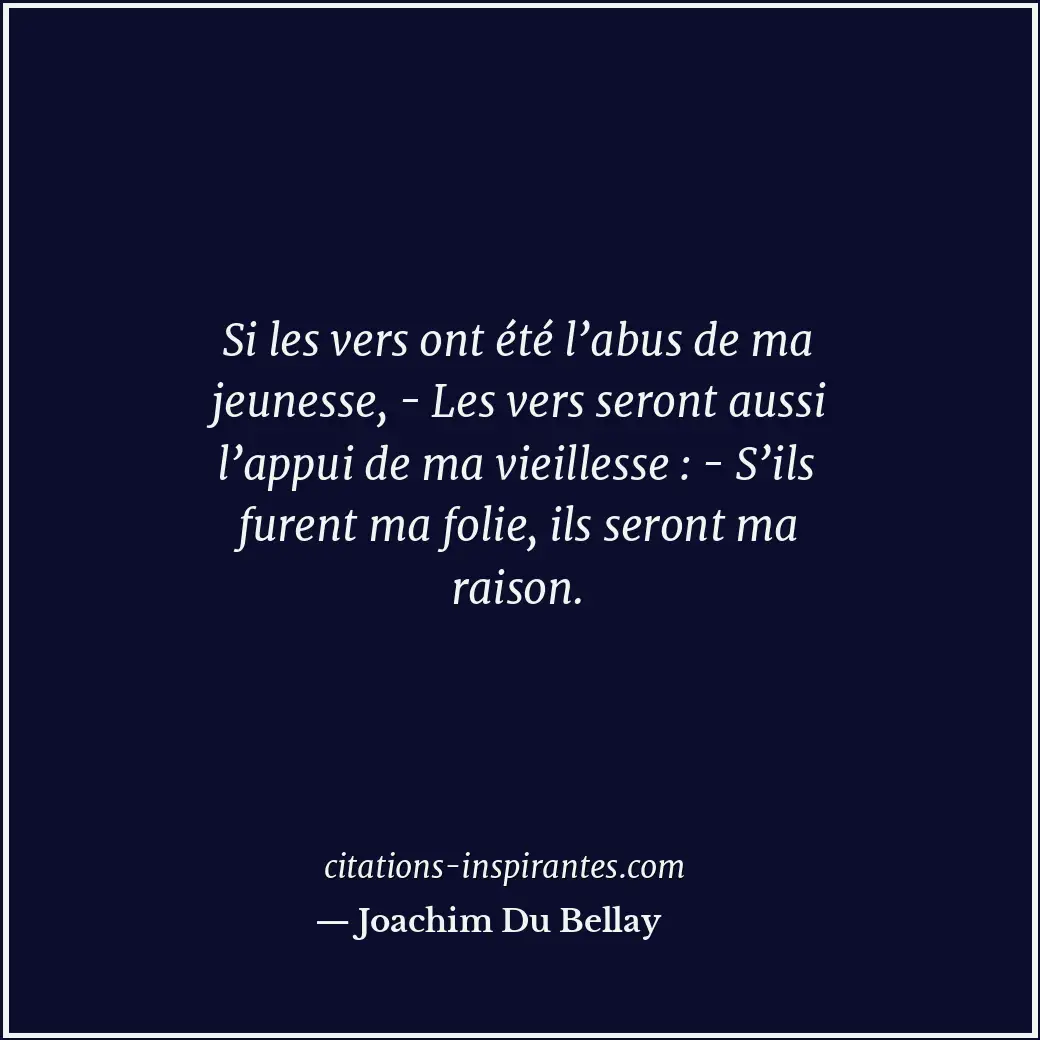 Si les vers ont été l’abus de ma jeunesse, - Les vers seront aussi l’appui de ma... Citation de Joachim Du Bellay