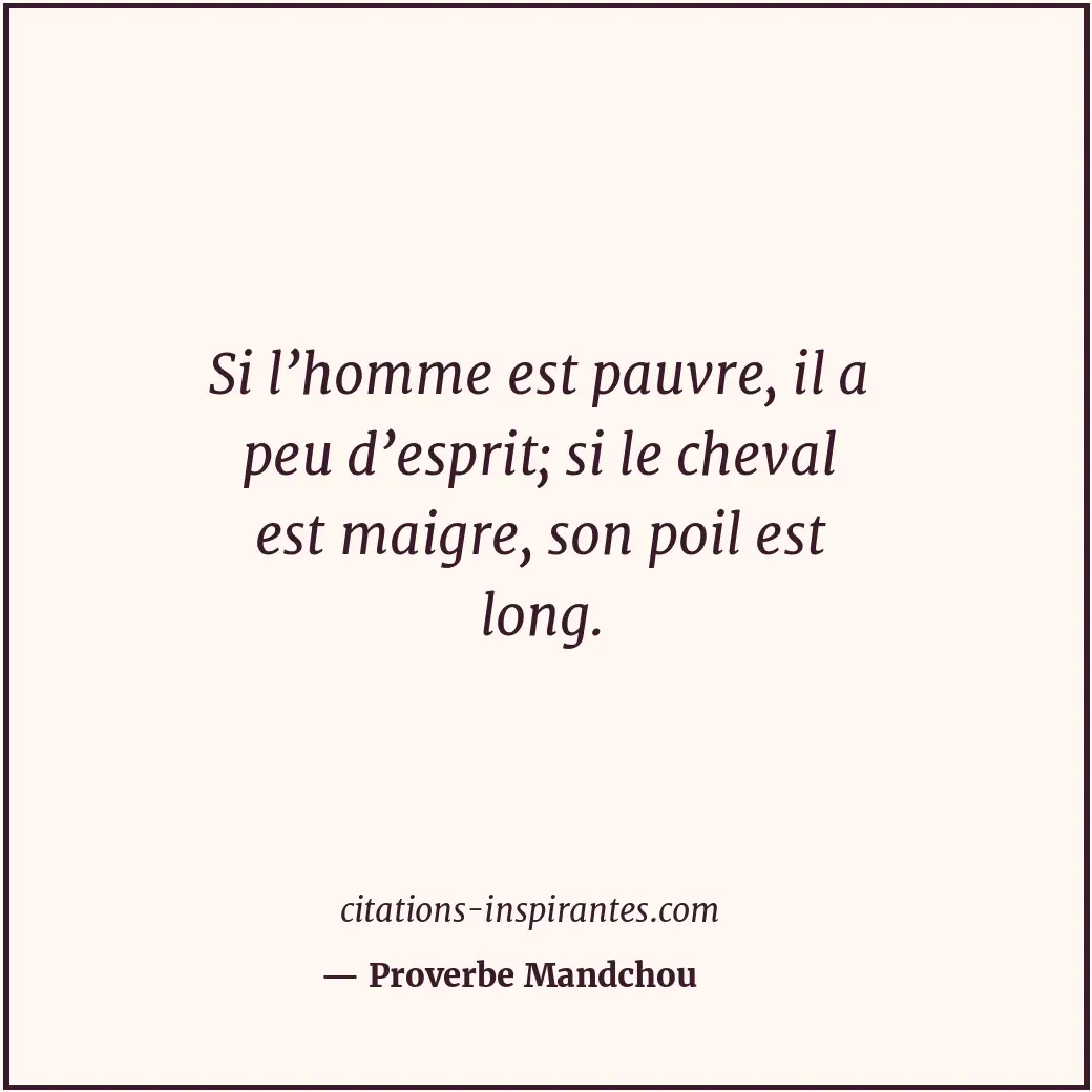 Si l’homme est pauvre, il a peu d’esprit; si le cheval est maigre, son poil est... Citation de Proverbe Mandchou