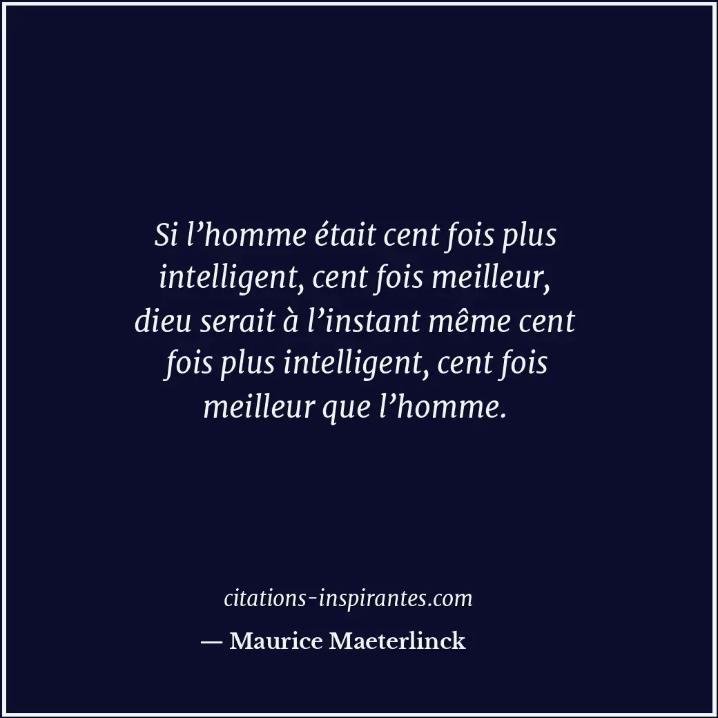 Si l’homme était cent fois plus intelligent, cent fois meilleur, dieu serait à l... Citation de Maurice Maeterlinck