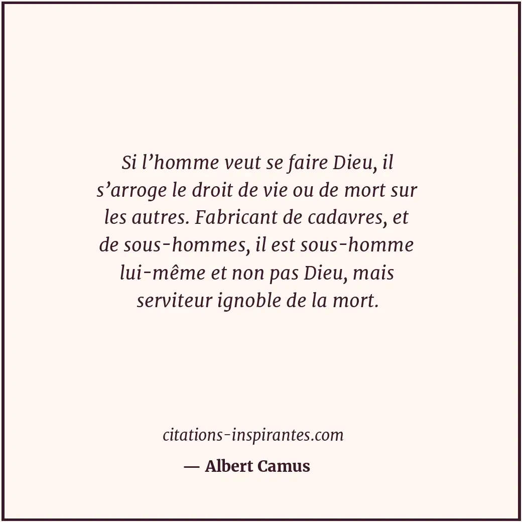 Si l’homme veut se faire Dieu, il s’arroge le droit de vie ou de mort sur les au... Citation de Albert Camus