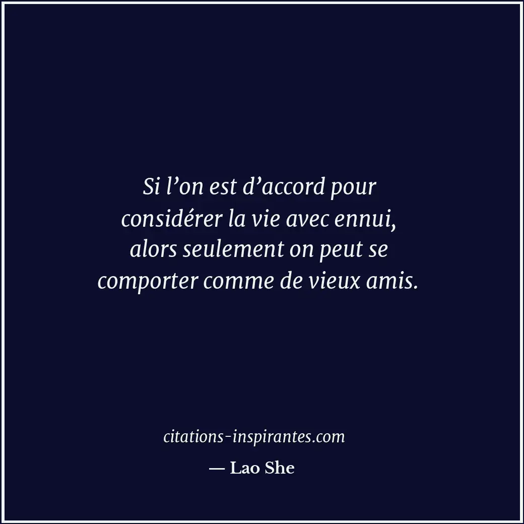 Si l’on est d’accord pour considérer la vie avec ennui, alors seulement on peut... Citation de Lao She