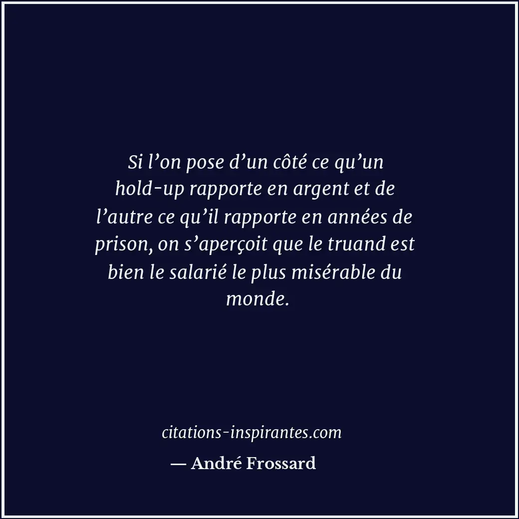 Si l’on pose d’un côté ce qu’un hold-up rapporte en argent et de l’autre ce qu’i... Citation de André Frossard