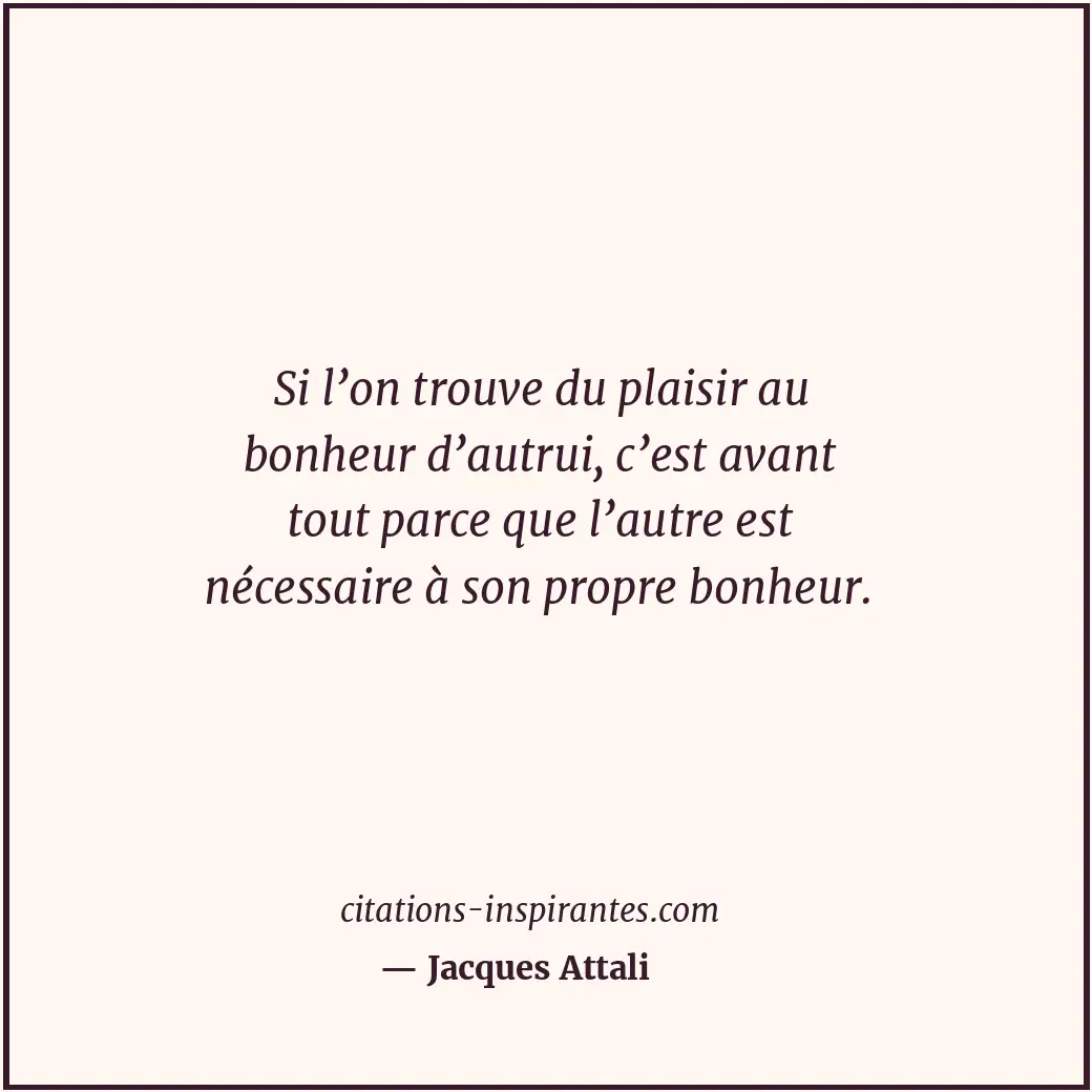 Si l’on trouve du plaisir au bonheur d’autrui, c’est avant tout parce que l’autr... Citation de Jacques Attali