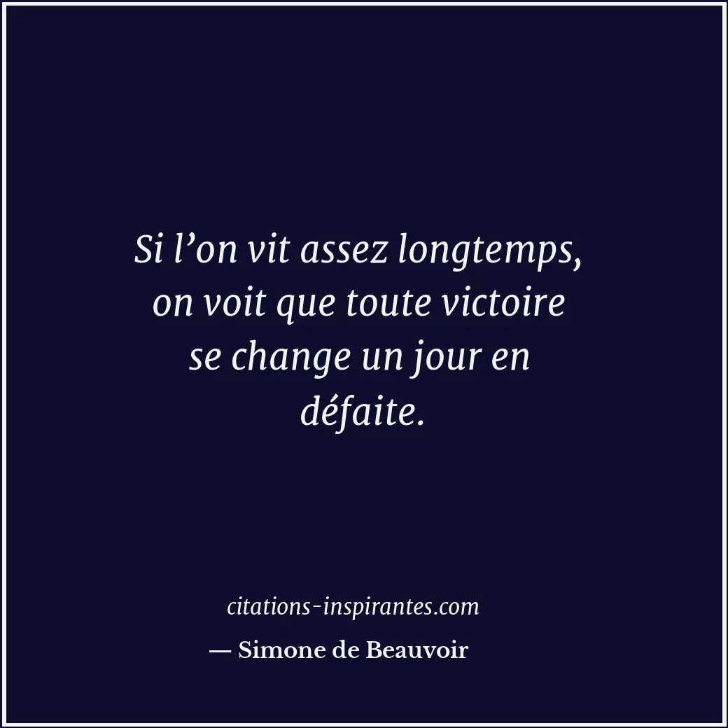 Si l’on vit assez longtemps, on voit que toute victoire se change un jour en déf... Citation de Simone de Beauvoir