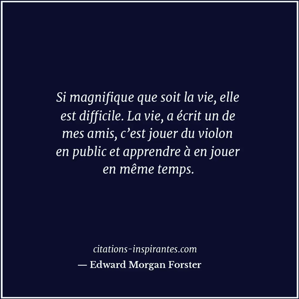 Si magnifique que soit la vie, elle est difficile. La vie, a écrit un de mes ami... Citation de Edward Morgan Forster
