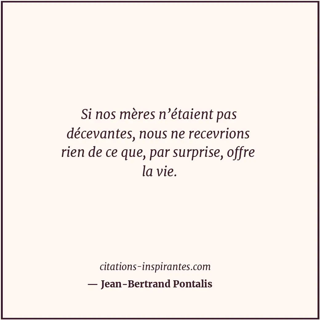 Si nos mères n’étaient pas décevantes, nous ne recevrions rien de ce que, par su... Citation de Jean-Bertrand Pontalis